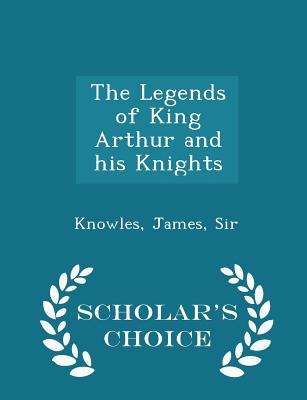 The Legends of King Arthur and his Knights - Scholar's Choice Edition