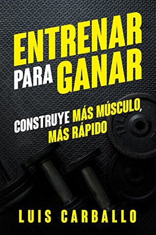 Entrenar para Ganar: Construye más músculo, más rápido (Spanish Edition)