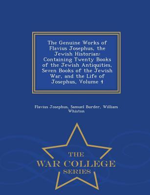 The Genuine Works of Flavius Josephus, the Jewish Historian: Containing Twenty Books of the Jewish Antiquities, Seven Books of the Jewish War, and the Life of Josephus, Volume 4 - War College Series