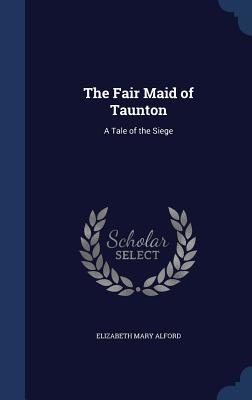 The Fair Maid of Taunton: A Tale of the Siege (Hardcover)