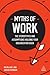 Myths of Work: The Stereotypes and Assumptions Holding Your Organization Back (Business Myths)