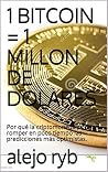 1 BITCOIN = 1 MILLON DE DOLARES: Por qué la criptomoneda podría romper en poco tiempo las predicciones más optimistas. (Spanish Edition) 1 BITCOIN = 1 MILLON DE DOLARES: Por qué la criptomoneda podría romper en poco tiempo las predicciones más optimistas. (Spanish Edition)