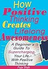 How Positive Thinking Creates Lifelong Awesomeness: A Beginner's Guide To Supercharging Your Life With Positive Thinking How Positive Thinking Creates Lifelong Awesomeness: A Beginner's Guide To Supercharging Your Life With Positive Thinking