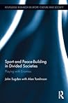 Sport and Peace-Building in Divided Societies: Playing with the Enemy (Routledge Research in Sport, Culture and Society)