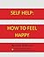 Self Help: How to Feel Happy