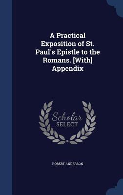 A Practical Exposition of St. Paul's Epistle to the Romans. [With] Appendix