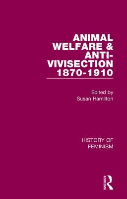 Animal Welfare and Anti-Vivisection 1870-1910: Nineteenth-Century Women's Mission (History of Feminism)