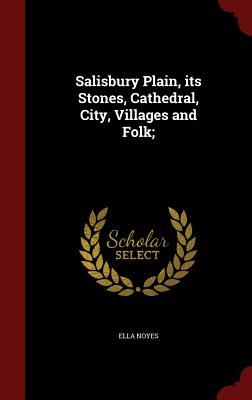 Salisbury Plain, its Stones, Cathedral, City, Villages and Folk;
