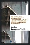 The journal of a voyage from Charlestown, S. C., to London, undertaken during the American revolution by a daughter of an eminent American loyalist