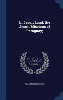 In Jesuit Land, the Jesuit Missions of Paraguay; (Hardcover)