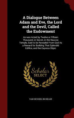 A Dialogue Between Adam and Eve, the Lord and the Devil, Called the Endowment: As was Acted by Twelve or Fifteen Thousand, in Secret, in the Nauvoo ... That Splendid Edifice, and the Express Objec