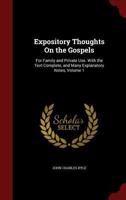 Expository Thoughts on the Gospels: For Family and Private Use. with the Text Complete, and Many Explanatory Notes, Volume 1