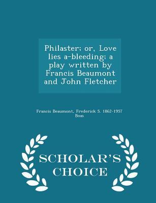 Philaster; Or, Love Lies A-Bleeding; A Play Written by Francis Beaumont and John Fletcher