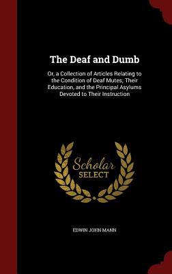 The Deaf and Dumb: Or, a Collection of Articles Relating to the Condition of Deaf Mutes; Their Education, and the Principal Asylums Devoted to Their Instruction (Hardcover)