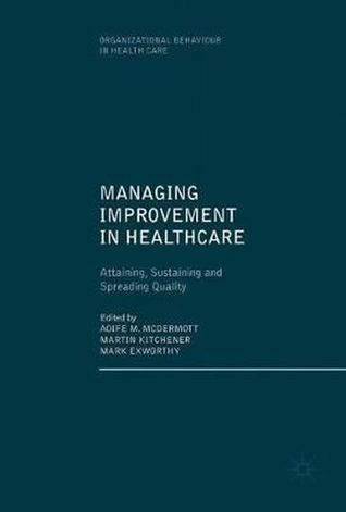 Managing Improvement in Healthcare: Attaining, Sustaining and Spreading Quality (Organizational Behaviour in Healthcare)