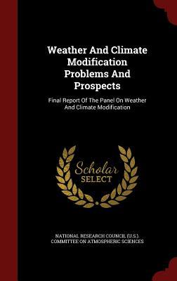 Weather And Climate Modification Problems And Prospects: Final Report Of The Panel On Weather And Climate Modification