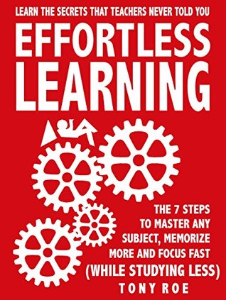 Effortless Learning: Learn The Secrets That Teachers Never Told You: Master Any Subject, Memorize More, And Focus Fast ( WHILE STUDYING LESS)