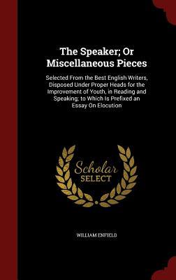 The Speaker; Or Miscellaneous Pieces: Selected From the Best English Writers, Disposed Under Proper Heads for the Improvement of Youth, in Reading and ... to Which Is Prefixed an Essay On Elocution