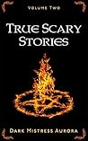 True Scary Stories by Dark Mistress Aurora