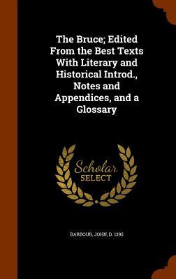 The Bruce; Edited From the Best Texts With Literary and Historical Introd., Notes and Appendices, and a Glossary