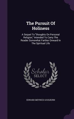 The Pursuit Of Holiness: A Sequel To "thoughts On Personal Religion," Intended To Carry The Reader Somewhat Farther Onward In The Spiritual Life