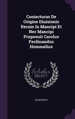Coniecturas De Origine Diuisionis Rerum In Mancipi Et Nec Mancipi Proposuit Carolus Ferdinandus Hommelius