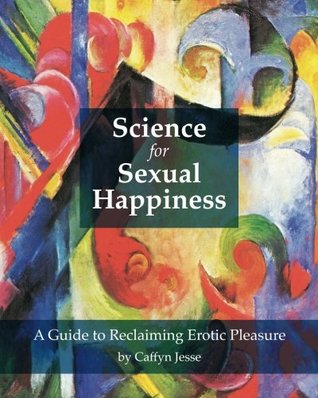 Science for Sexual Happiness: A Guide to Reclaiming Erotic Pleasure (Paperback)