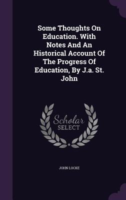 Some Thoughts On Education. With Notes And An Historical Account Of The Progress Of Education, By J.a. St. John