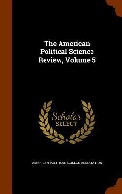 The American Political Science Review, Volume 5