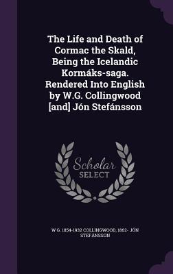 The Life and Death of Cormac the Skald, Being the Icelandic Kormáks-saga. Rendered Into English by W.G. Collingwood [and] Jón Stefánsson