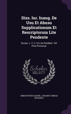 Diss. Iur. Inaug. De Usu Et Abusu Supplicationum Et Rescriptorum Lite Pendente: Occas. L. 2. C. Ut Lite Pendent. Vel Post Provocat