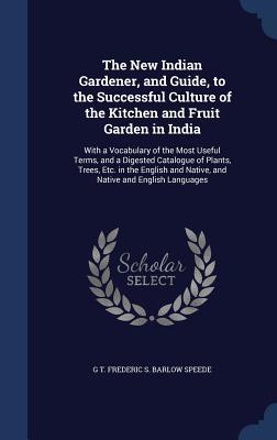 The New Indian Gardener, and Guide, to the Successful Culture of the Kitchen and Fruit Garden in India: With a Vocabulary of the Most Useful Terms, ... and Native, and Native and English Languages