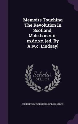 Memoirs Touching The Revolution In Scotland, M.dc.lxxxviii-m.dc.xc. [ed. By A.w.c. Lindsay]