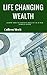 Life changing wealth: Learn how to create wealth in a few simple steps