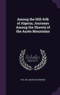 Among the Hill-folk of Algeria; Journeys Among the Shawía of the Aurès Mountains