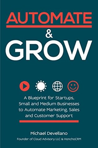 Automate and Grow: A Blueprint for Startups, Small and Medium Businesses to automate Marketing, Sales and Customer Support (Kindle Edition)