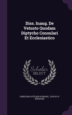 Diss. Inaug. De Vetusto Quodam Diptycho Consulari Et Ecclesiastico