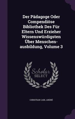 Der Pädagoge Oder Compendiöse Bibliothek Des Für Eltern Und Erzieher Wissenswürdigsten Über Menschen-ausbildung, Volume 3