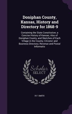 Doniphan County, Kansas, History and Directory for 1868-9: Containing the State Constitution; a Concise History of Kansas; Also of Doniphan County, ... Directory; Revenue and Postal Informatio