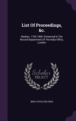 List Of Proceedings, &c.: Madras. 1702-1900: Preserved In The Record Department Of The India Office, London