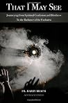 That I May See: Journeying from Spiritual Confusion and Blindness To the Radiance of the Eucharist That I May See: Journeying from Spiritual Confusion and Blindness To the Radiance of the Eucharist