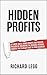 Hidden Profits: Get more sales, bigger profits and greater freedom by unlocking the invisible revenue sources that already exist in your business.