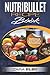 Nutribullet Recipe Book: Delicious and Healthy Smoothies, Designed To Promote Weight Loss, Suppress Hunger, Boost Energy, Anti-Age, Detox and Cleanse and Much More!