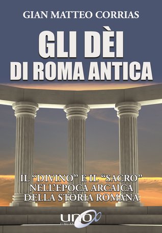 Gli dèi di Roma antica. Il "divino" e il "sacro" nell'epoca arcaica della storia romana (Paperback)