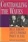 Controlling The Waves: Dean Acheson And U.S. Foreign Policy In Asia Controlling The Waves: Dean Acheson And U.S. Foreign Policy In Asia