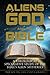 Aliens, God, and the Bible: A Theological Speculative Study of the Bible's Alien Mysteries