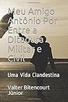 Meu Amigo Antônio Por Entre a Ditadura Militar e Civil: Uma Vida Clandestina Meu Amigo Antônio Por Entre a Ditadura Militar e Civil: Uma Vida Clandestina