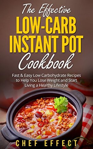 The Effective Low-Carb Instant Pot Cookbook: Fast & Easy Low Carbohydrate Recipes to Help You Lose Weight and Start Living a Healthy Lifestyle (Kindle Edition)