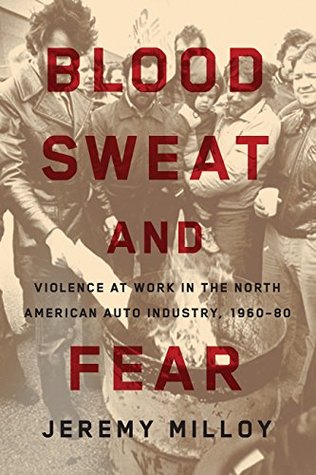 Blood, Sweat, and Fear: Violence at Work in the North American Auto Industry, 1960–80 (Kindle Edition)
