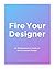 Fire Your Designer: An Entr...